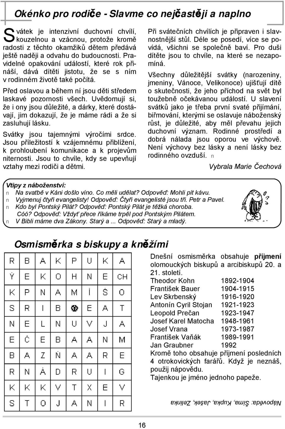 Uvědomují si, že i ony jsou důležité, a dárky, které dostávají, jim dokazují, že je máme rádi a že si zasluhují lásku. Svátky jsou tajemnými výročími srdce.