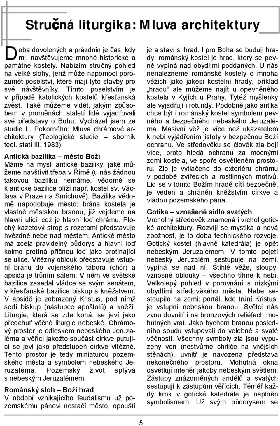 Také můžeme vidět, jakým způsobem v proměnách staletí lidé vyjadřovali své představy o Bohu. Vycházel jsem ze studie L. Pokorného: Mluva chrámové architektury (Teologické studie sborník teol.