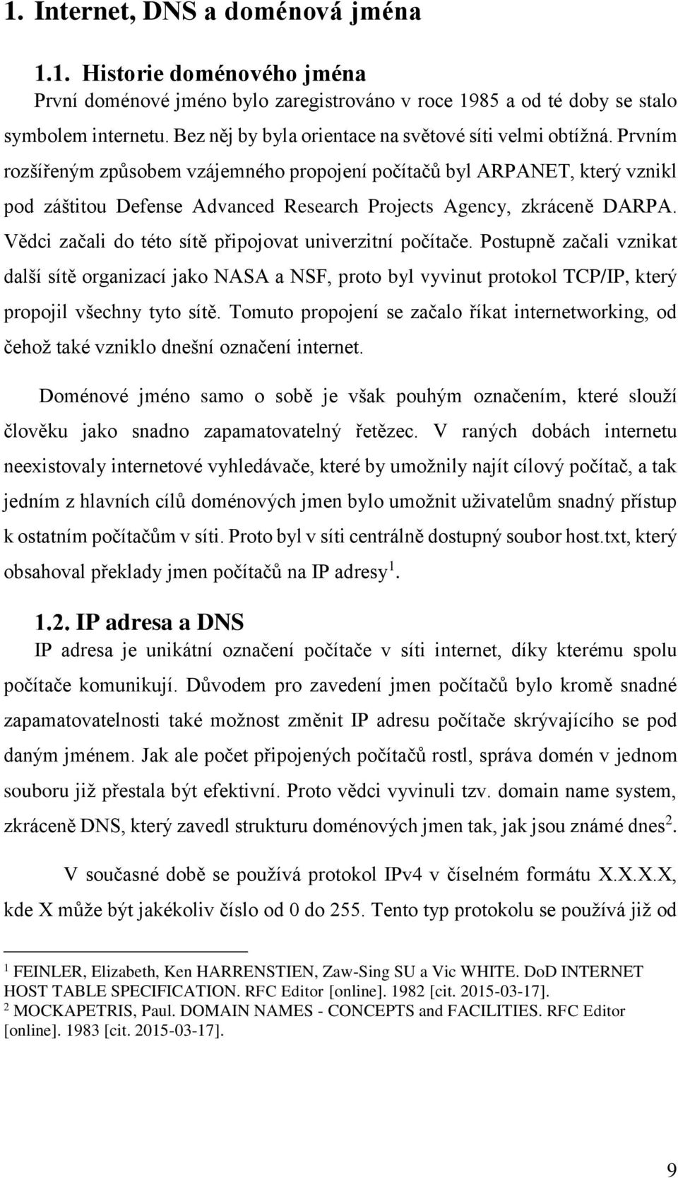 Prvním rozšířeným způsobem vzájemného propojení počítačů byl ARPANET, který vznikl pod záštitou Defense Advanced Research Projects Agency, zkráceně DARPA.