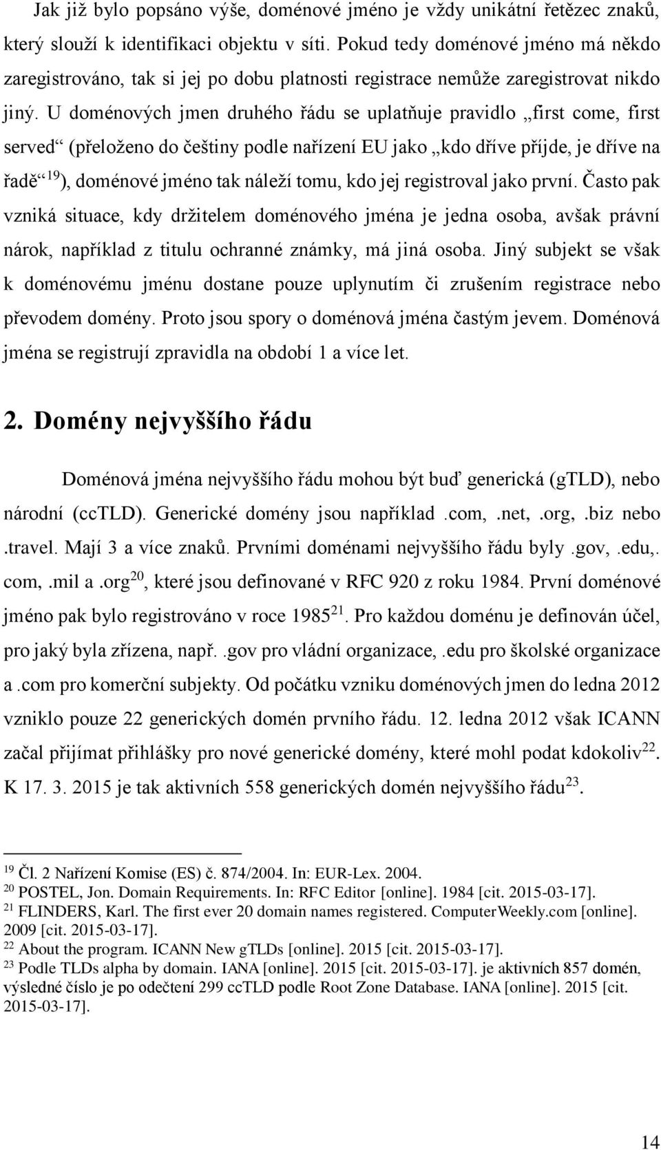 U doménových jmen druhého řádu se uplatňuje pravidlo first come, first served (přeloženo do češtiny podle nařízení EU jako kdo dříve příjde, je dříve na řadě 19 ), doménové jméno tak náleží tomu, kdo