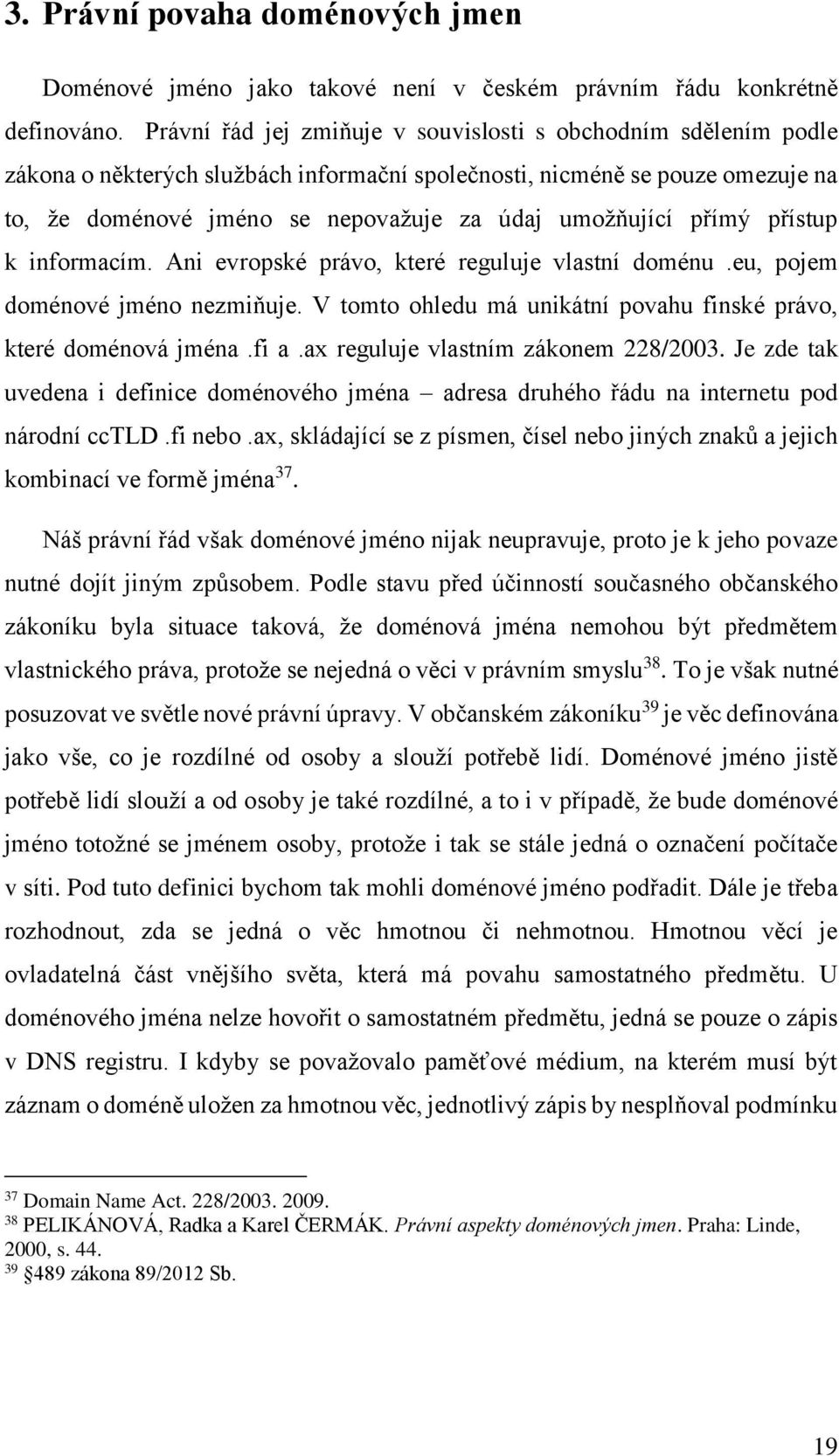 přímý přístup k informacím. Ani evropské právo, které reguluje vlastní doménu.eu, pojem doménové jméno nezmiňuje. V tomto ohledu má unikátní povahu finské právo, které doménová jména.fi a.