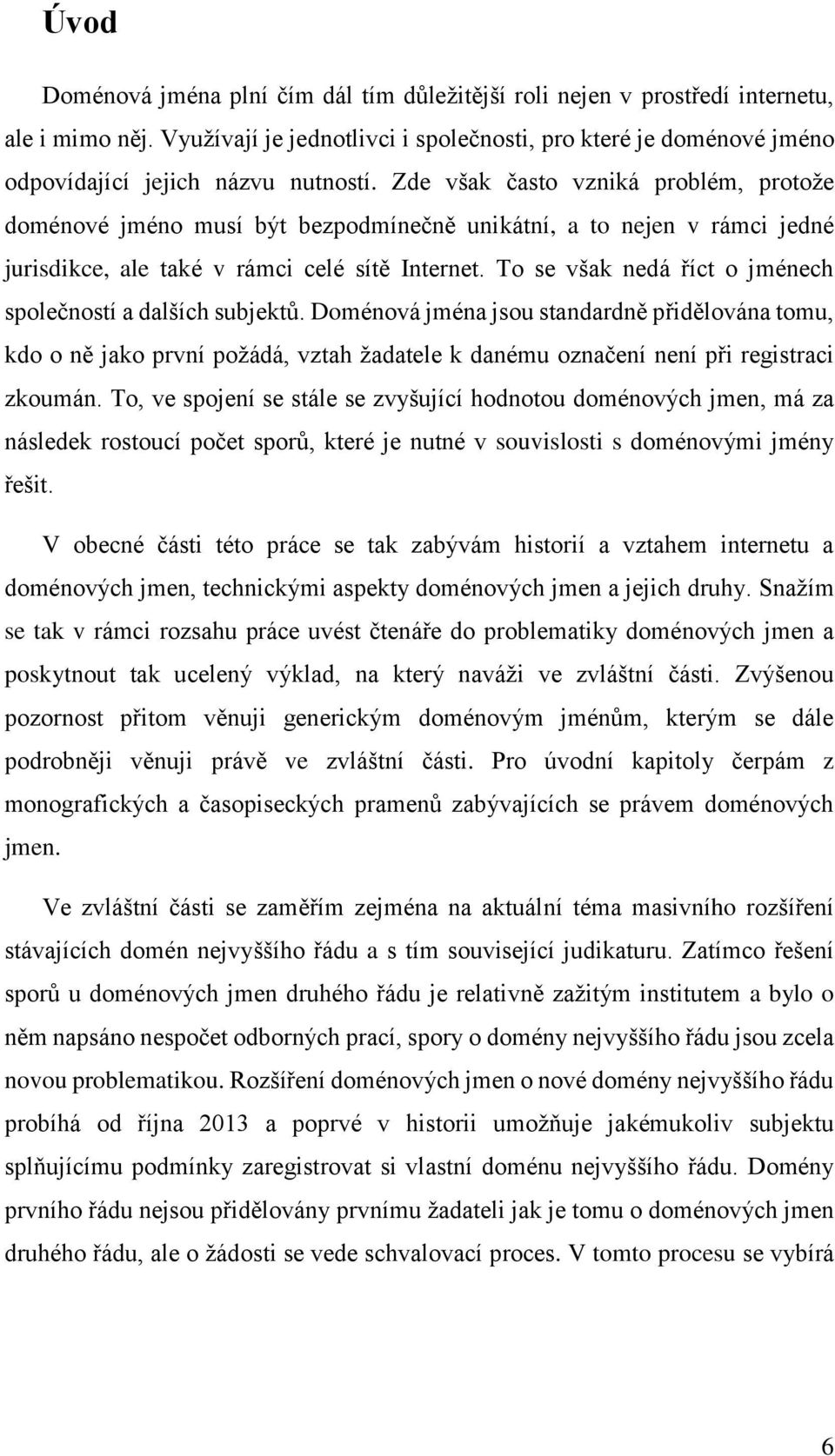 Zde však často vzniká problém, protože doménové jméno musí být bezpodmínečně unikátní, a to nejen v rámci jedné jurisdikce, ale také v rámci celé sítě Internet.