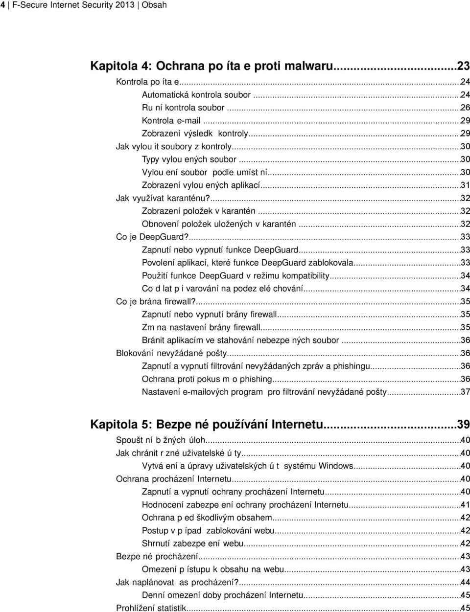 ...32 Zobrazení položek v karantén...32 Obnovení položek uložených v karantén...32 Co je DeepGuard?...33 Zapnutí nebo vypnutí funkce DeepGuard...33 Povolení aplikací, které funkce DeepGuard zablokovala.