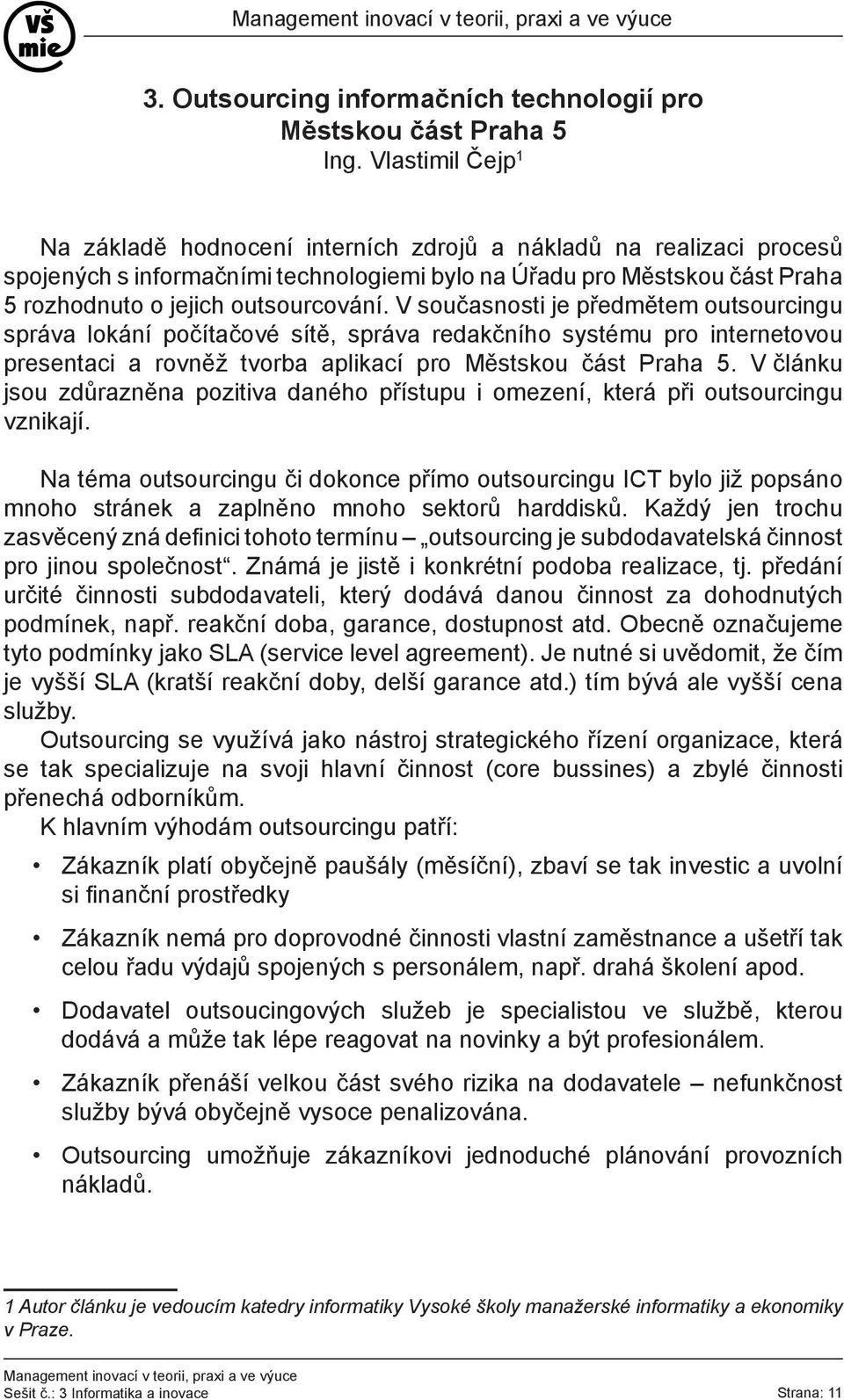 V současnosti je předmětem outsourcingu správa lokání počítačové sítě, správa redakčního systému pro internetovou presentaci a rovněž tvorba aplikací pro Městskou část Praha 5.