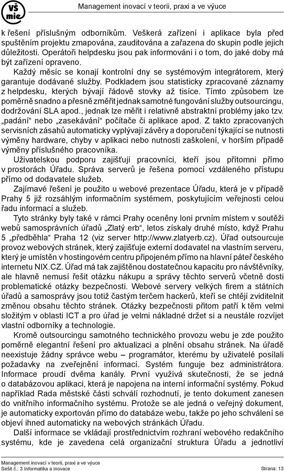 Podkladem jsou statisticky zpracované záznamy z helpdesku, kterých bývají řádově stovky až tisíce.