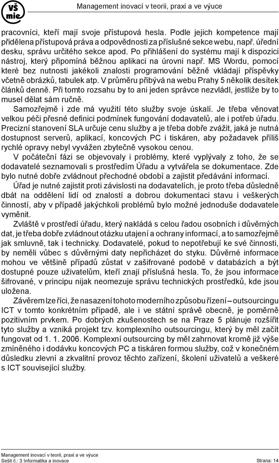 MS Wordu, pomocí které bez nutnosti jakékoli znalosti programování běžně vkládají příspěvky včetně obrázků, tabulek atp. V průměru přibývá na webu Prahy 5 několik desítek článků denně.