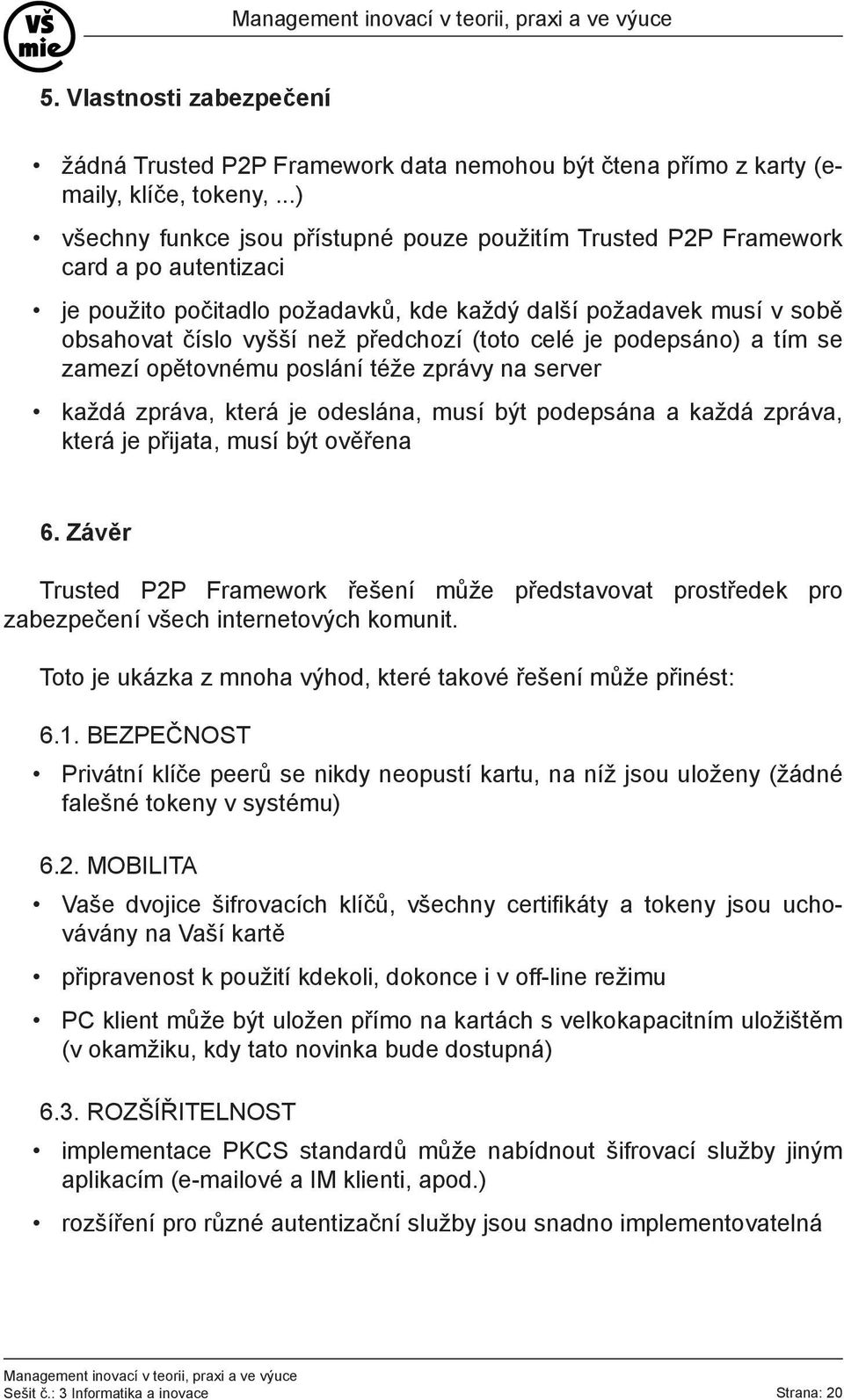 (toto celé je podepsáno) a tím se zamezí opětovnému poslání téže zprávy na server každá zpráva, která je odeslána, musí být podepsána a každá zpráva, která je přijata, musí být ověřena 6.