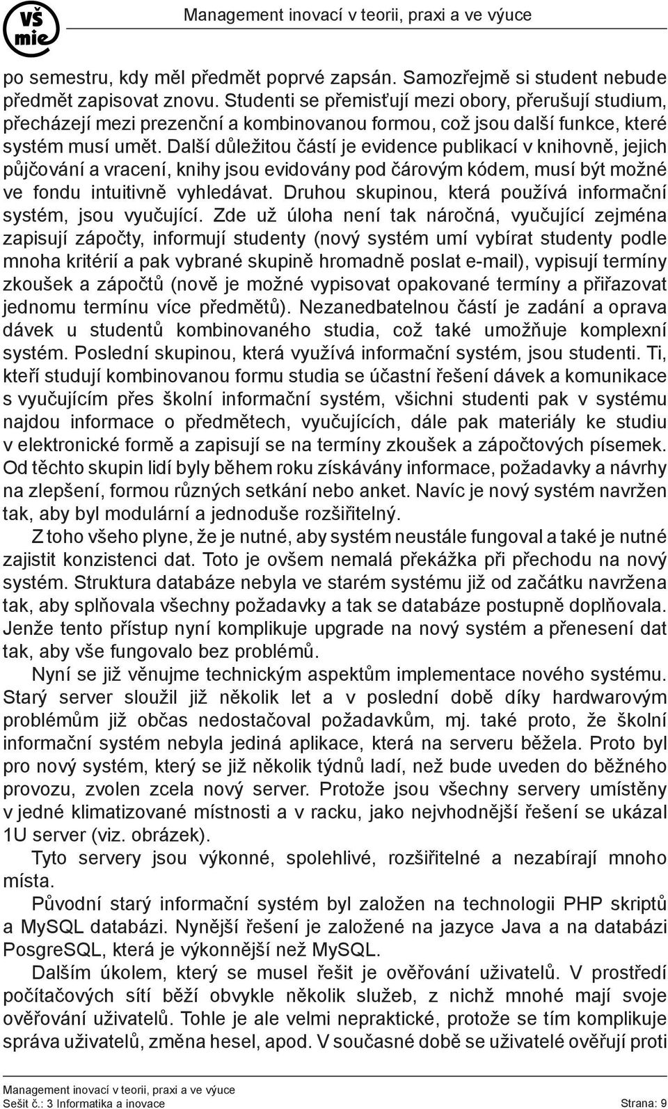 Další důležitou částí je evidence publikací v knihovně, jejich půjčování a vracení, knihy jsou evidovány pod čárovým kódem, musí být možné ve fondu intuitivně vyhledávat.