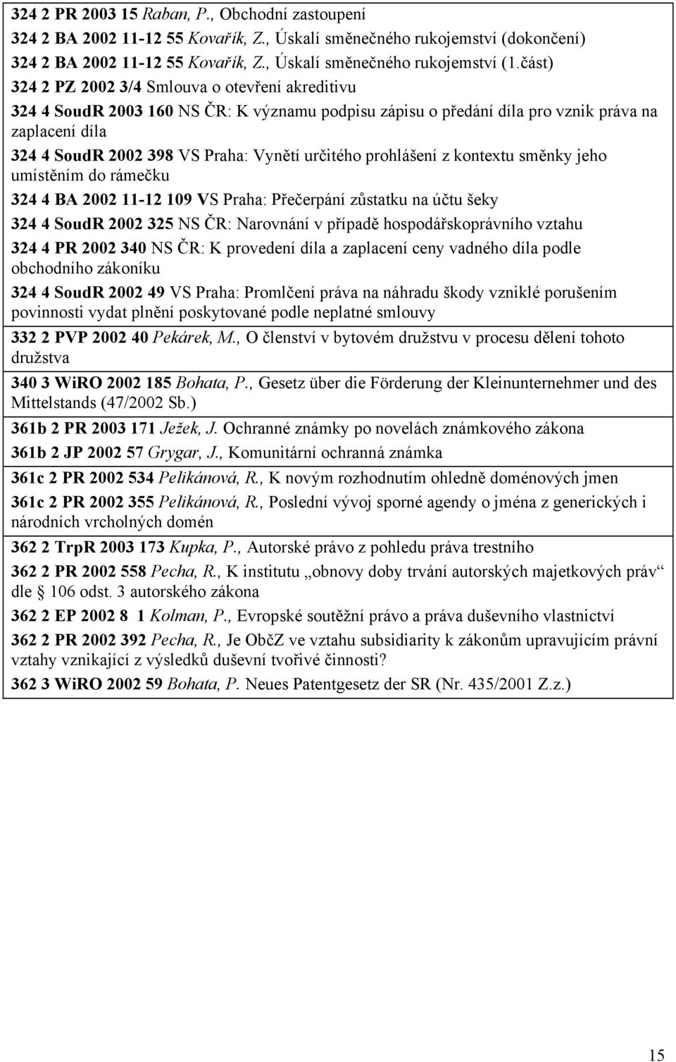 určitého prohlášení z kontextu směnky jeho umístěním do rámečku 324 4 BA 2002 11-12 109 VS Praha: Přečerpání zůstatku na účtu šeky 324 4 SoudR 2002 325 NS ČR: Narovnání v případě hospodářskoprávního