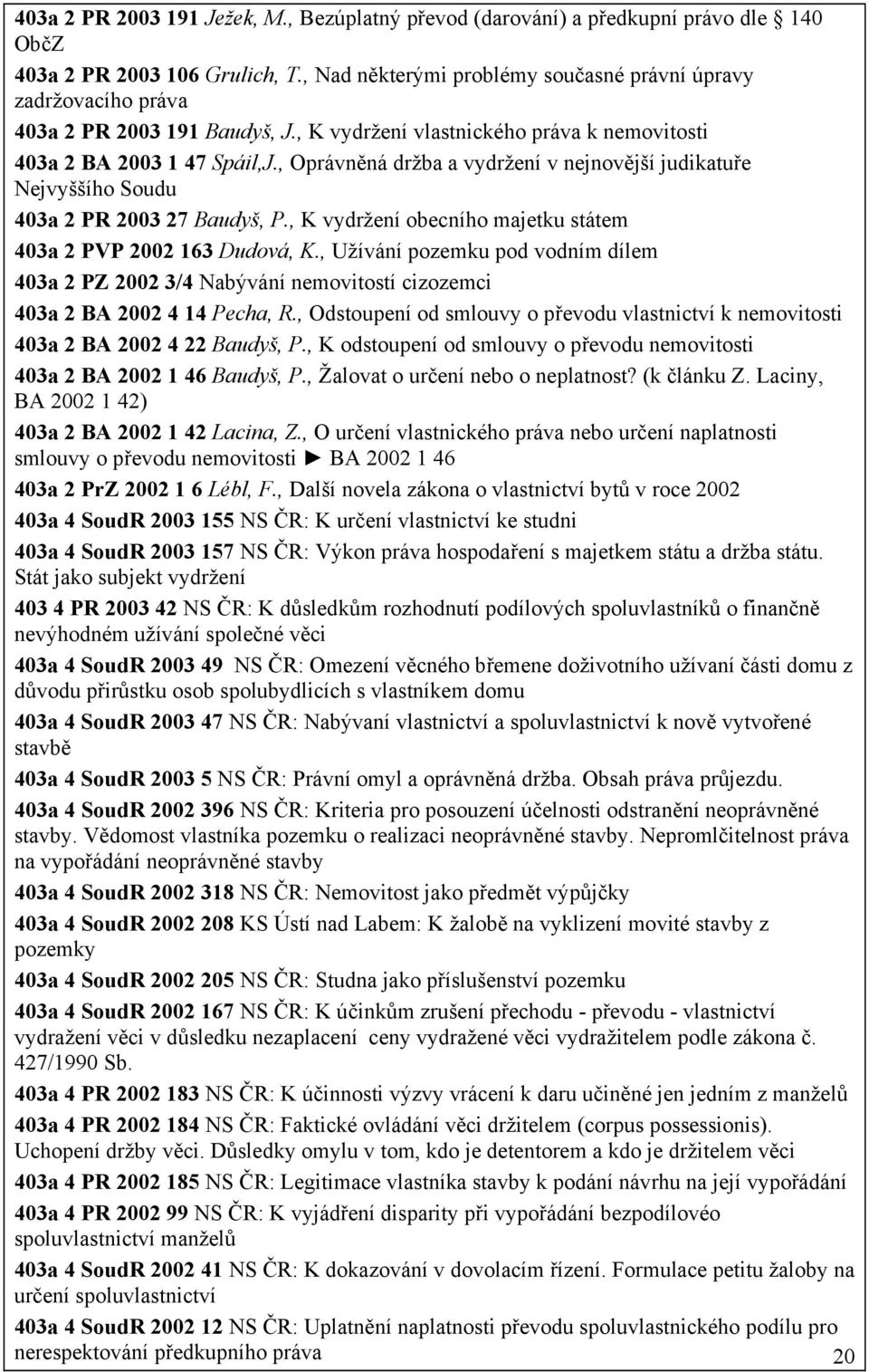 , Oprávněná držba a vydržení v nejnovější judikatuře Nejvyššího Soudu 403a 2 PR 2003 27 Baudyš, P., K vydržení obecního majetku státem 403a 2 PVP 2002 163 Dudová, K.