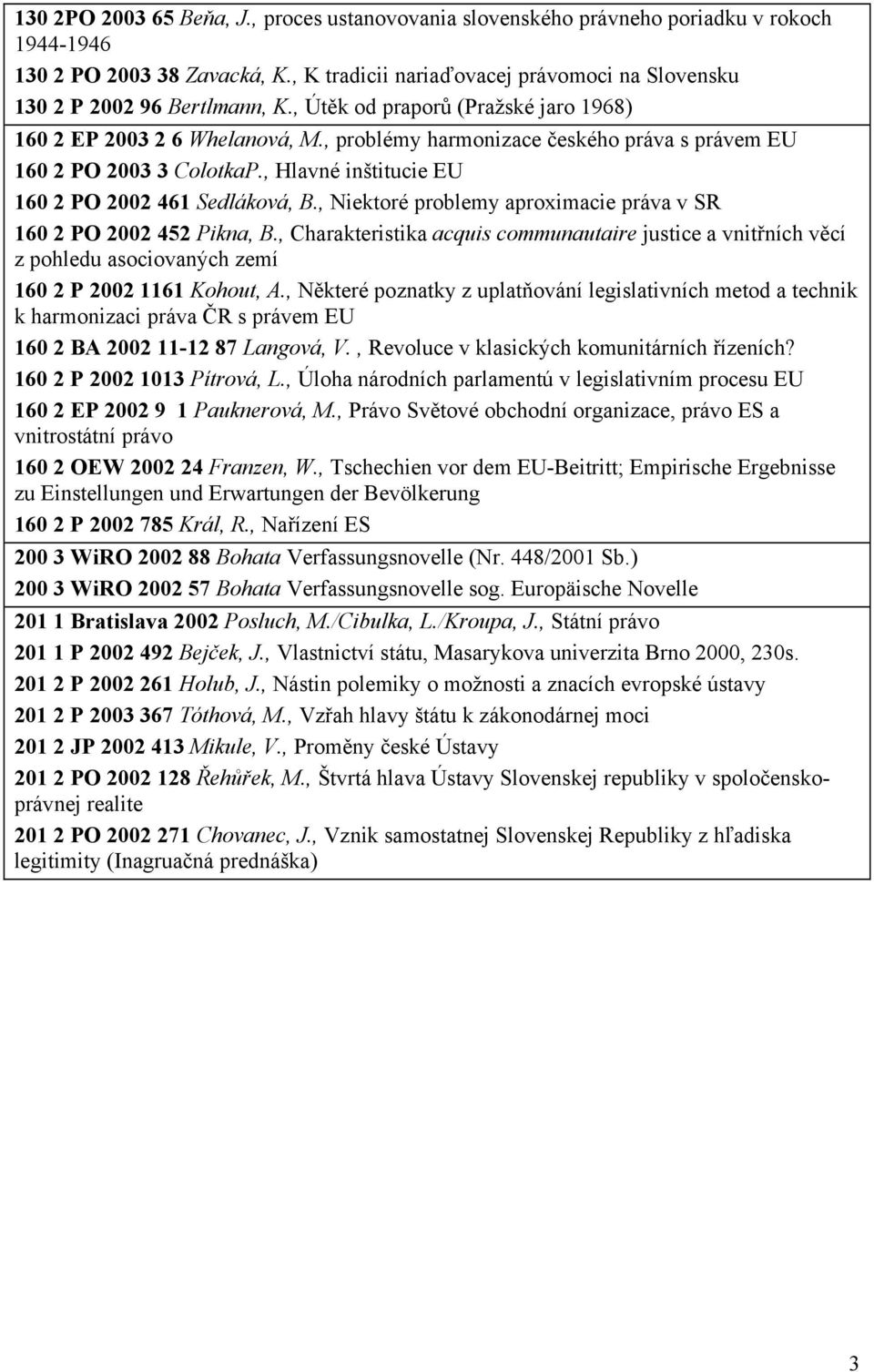 , problémy harmonizace českého práva s právem EU 160 2 PO 2003 3 ColotkaP., Hlavné inštitucie EU 160 2 PO 2002 461 Sedláková, B., Niektoré problemy aproximacie práva v SR 160 2 PO 2002 452 Pikna, B.