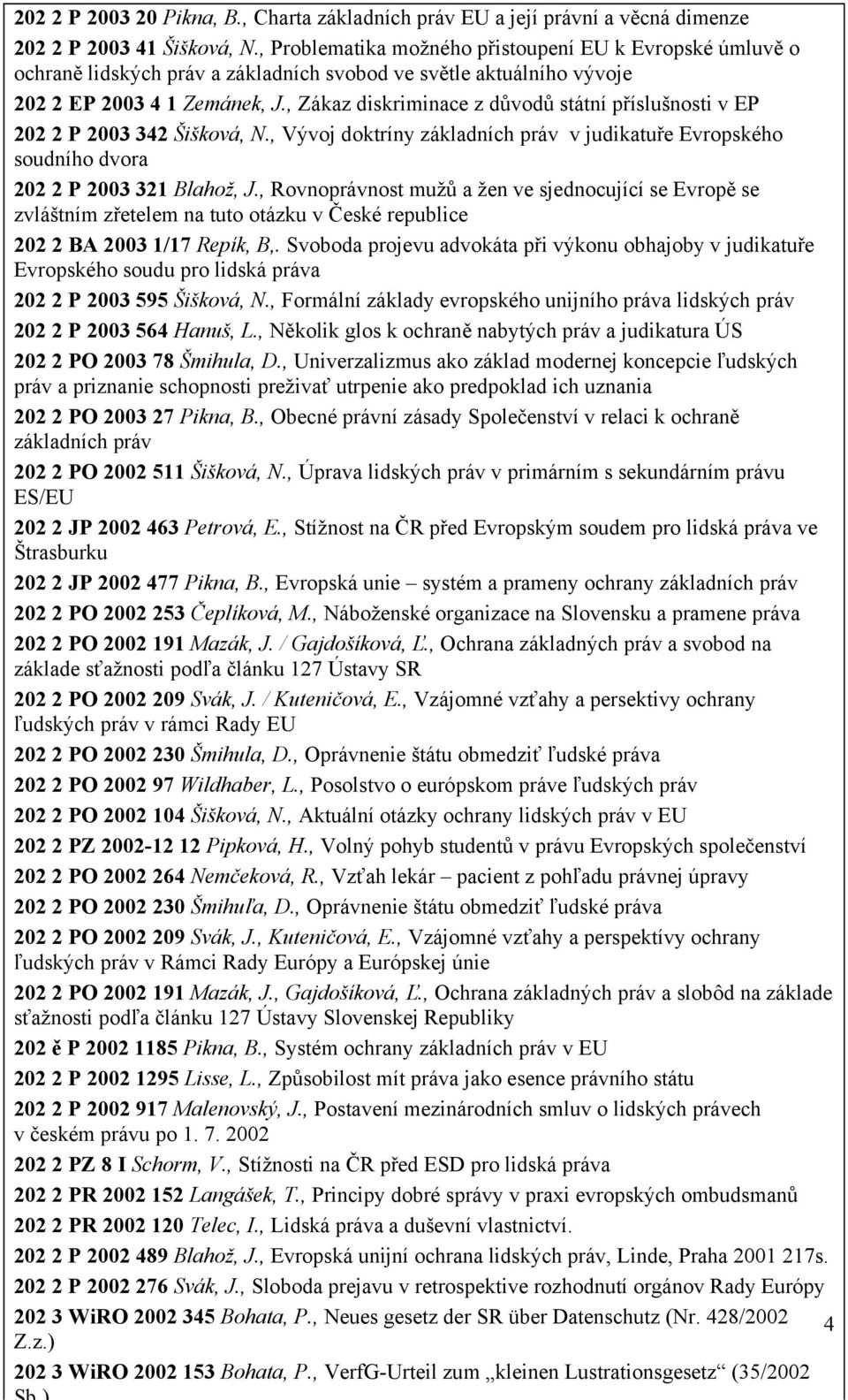 , Zákaz diskriminace z důvodů státní příslušnosti v EP 202 2 P 2003 342 Šišková, N., Vývoj doktríny základních práv v judikatuře Evropského soudního dvora 202 2 P 2003 321 Blahož, J.