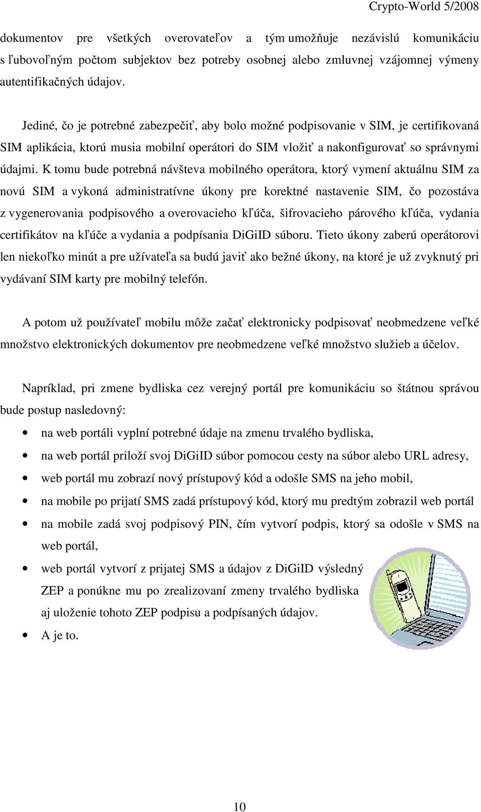 K tomu bude potrebná návšteva mobilného operátora, ktorý vymení aktuálnu SIM za novú SIM a vykoná administratívne úkony pre korektné nastavenie SIM, čo pozostáva z vygenerovania podpisového a