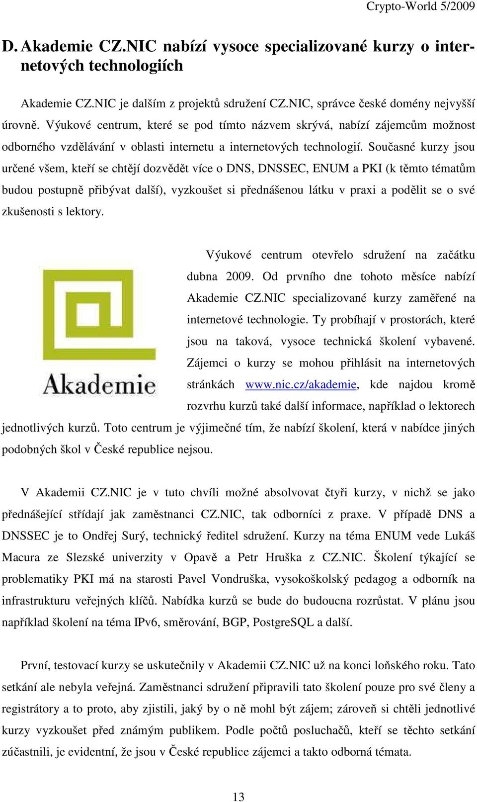 Současné kurzy jsou určené všem, kteří se chtějí dozvědět více o DNS, DNSSEC, ENUM a PKI (k těmto tématům budou postupně přibývat další), vyzkoušet si přednášenou látku v praxi a podělit se o své