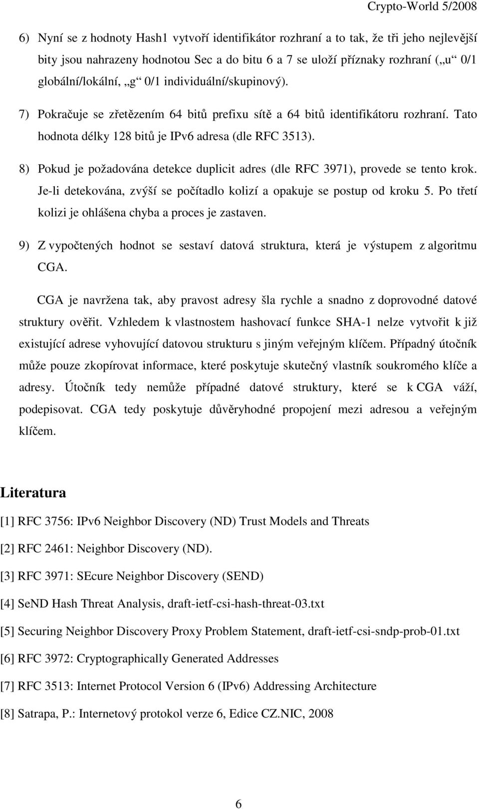 8) Pokud je požadována detekce duplicit adres (dle RFC 3971), provede se tento krok. Je-li detekována, zvýší se počítadlo kolizí a opakuje se postup od kroku 5.