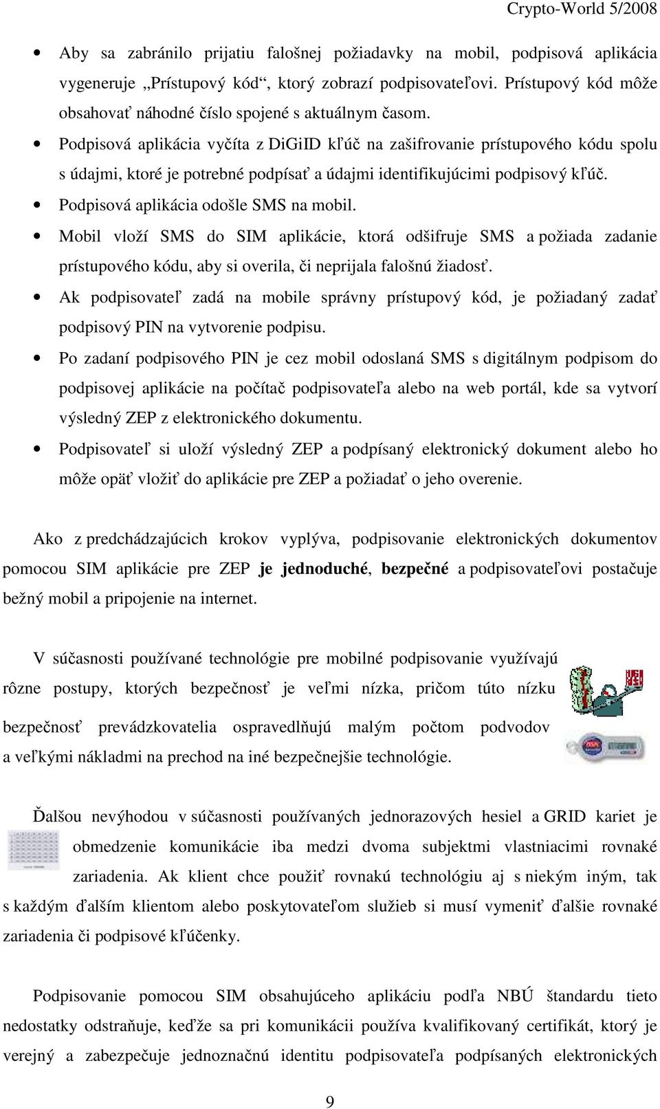 Podpisová aplikácia vyčíta z DiGiID kľúč na zašifrovanie prístupového kódu spolu s údajmi, ktoré je potrebné podpísať a údajmi identifikujúcimi podpisový kľúč. Podpisová aplikácia odošle SMS na mobil.