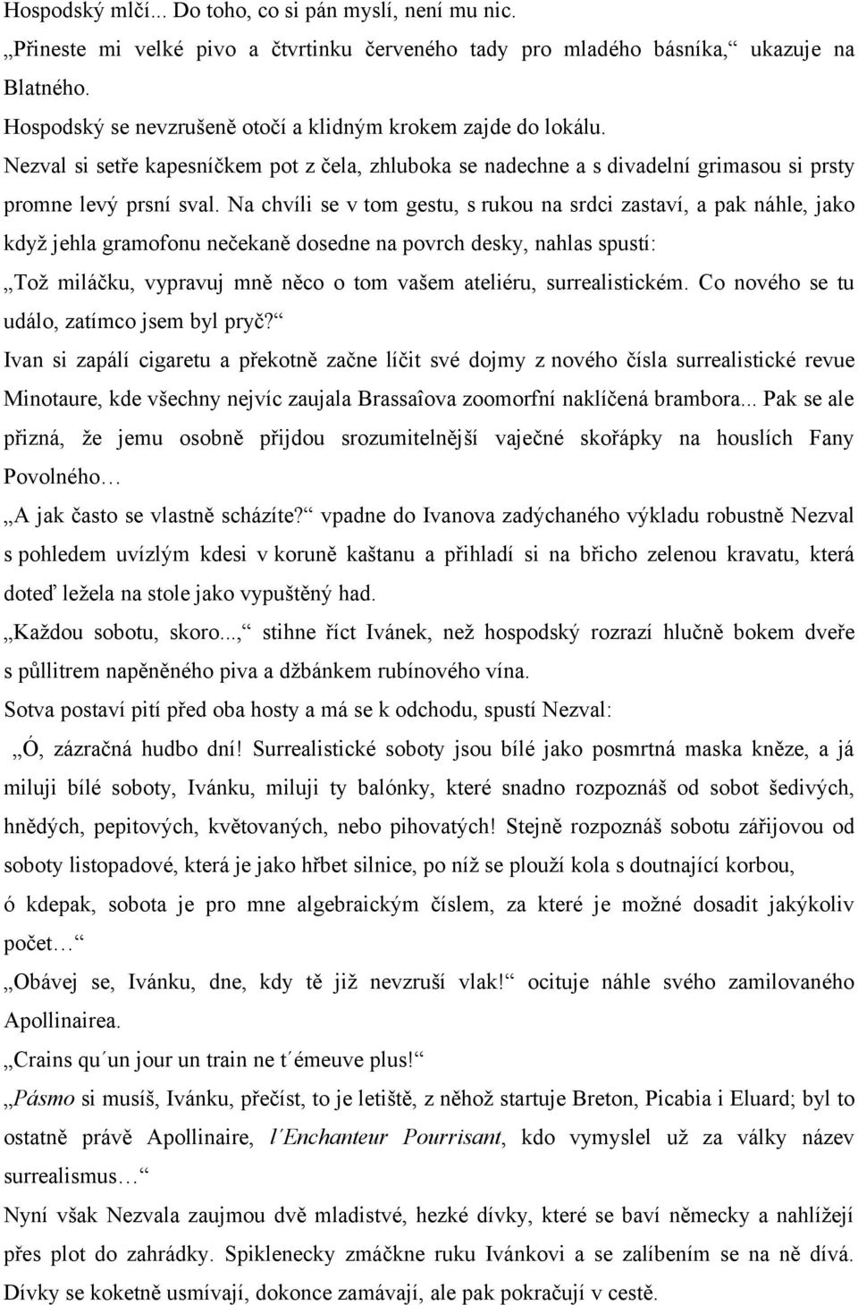 Na chvíli se v tom gestu, s rukou na srdci zastaví, a pak náhle, jako když jehla gramofonu nečekaně dosedne na povrch desky, nahlas spustí: Tož miláčku, vypravuj mně něco o tom vašem ateliéru,