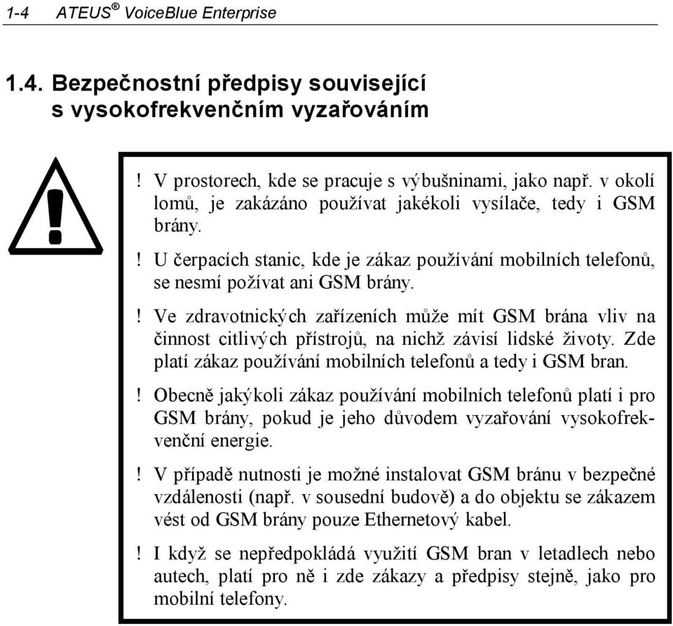 ! Ve zdravotnických zařízeních může mít GSM brána vliv na činnost citlivých přístrojů, na nichž závisí lidské životy. Zde platí zákaz používání mobilních telefonů a tedy i GSM bran.