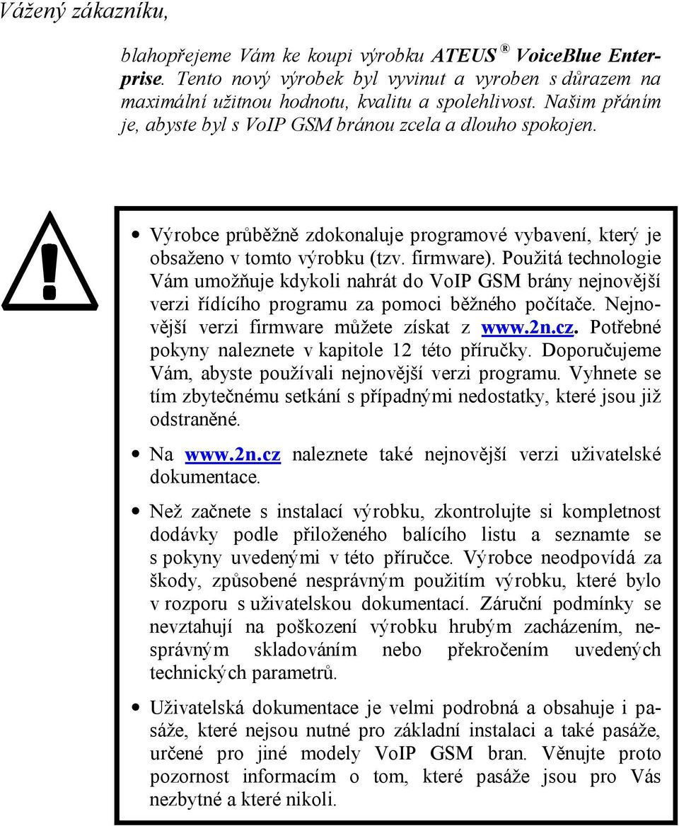 Použitá technologie Vám umožňuje kdykoli nahrát do VoIP GSM brány nejnovější verzi řídícího programu za pomoci běžného počítače. Nejnovější verzi firmware můžete získat z www.2n.cz.