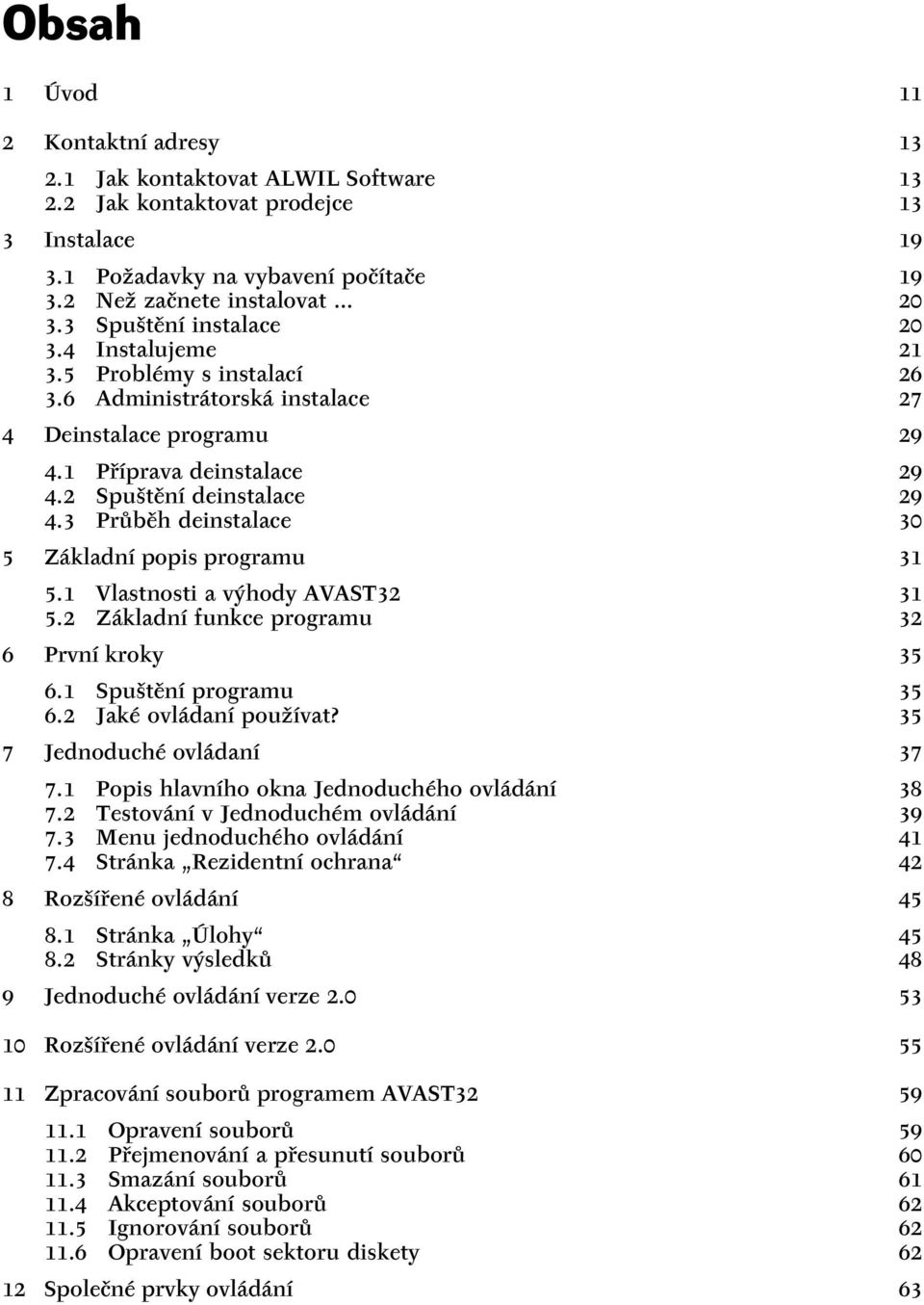 3 Průběh deinstalace 30 5 Základní popis programu 31 5.1 Vlastnosti a výhody AVAST32 31 5.2 Základní funkce programu 32 6 První kroky 35 6.1 Spuštění programu 35 6.2 Jaké ovládaní používat?