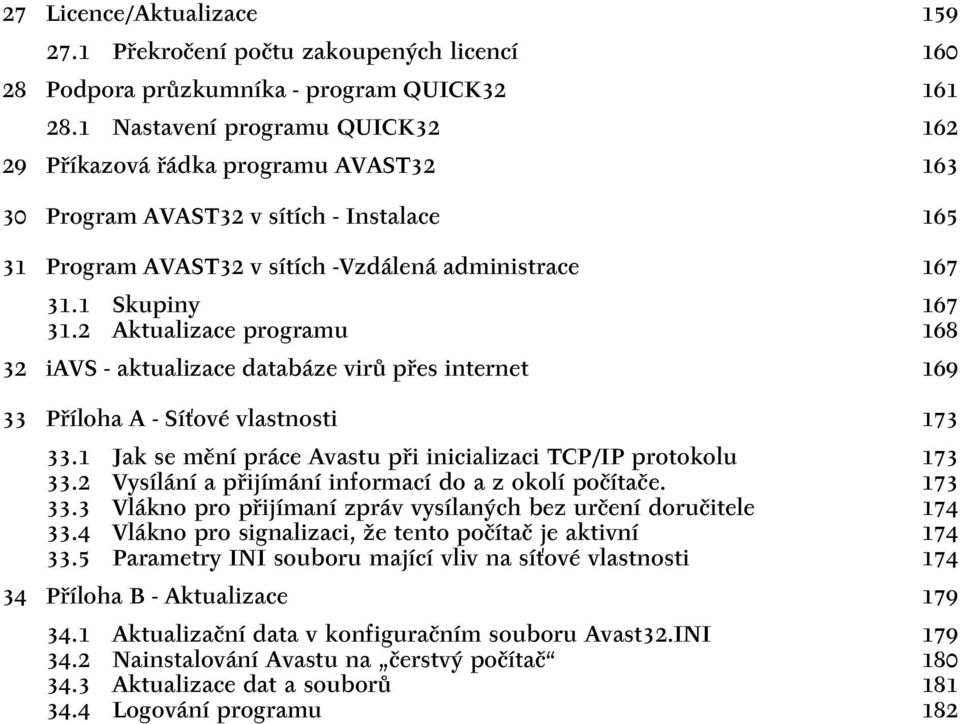 2 Aktualizace programu 168 32 iavs - aktualizace databáze virů přes internet 169 33 Příloha A - Síťové vlastnosti 173 33.1 Jak se mění práce Avastu při inicializaci TCP/IP protokolu 173 33.