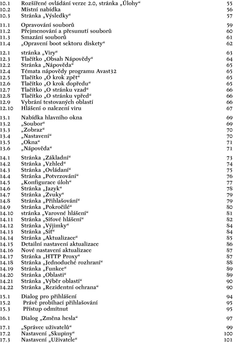 6 Tlačítko O krok dopředu 65 12.7 Tlačítko O stránku vzad 66 12.8 Tlačítko O stránku vpřed 66 12.9 Vybrání testovaných oblastí 66 12.10 Hlášení o nalezení viru 67 13.1 Nabídka hlavního okna 69 13.