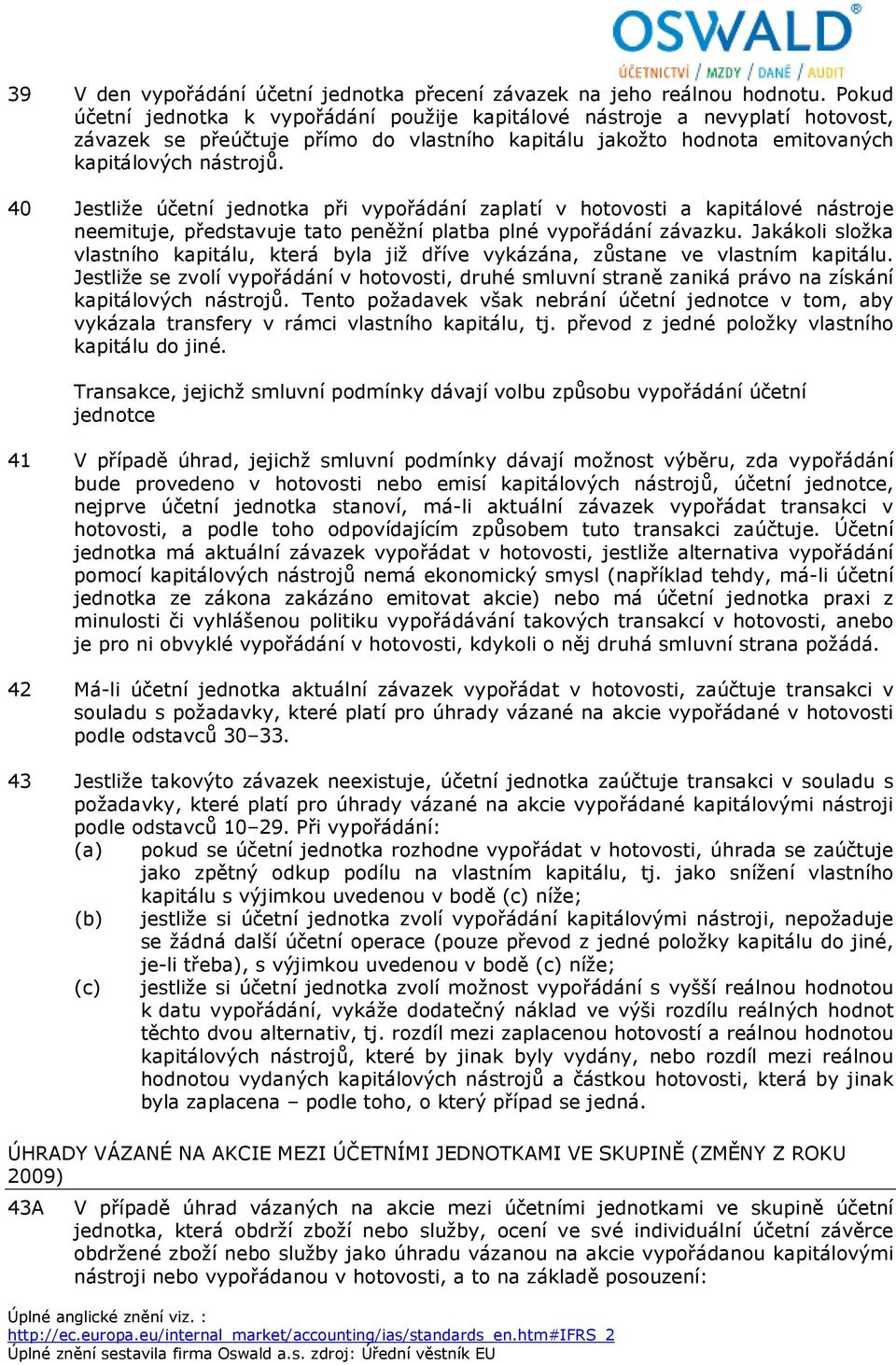 40 Jestliže účetní jednotka při vypořádání zaplatí v hotovosti a kapitálové nástroje neemituje, představuje tato peněžní platba plné vypořádání závazku.