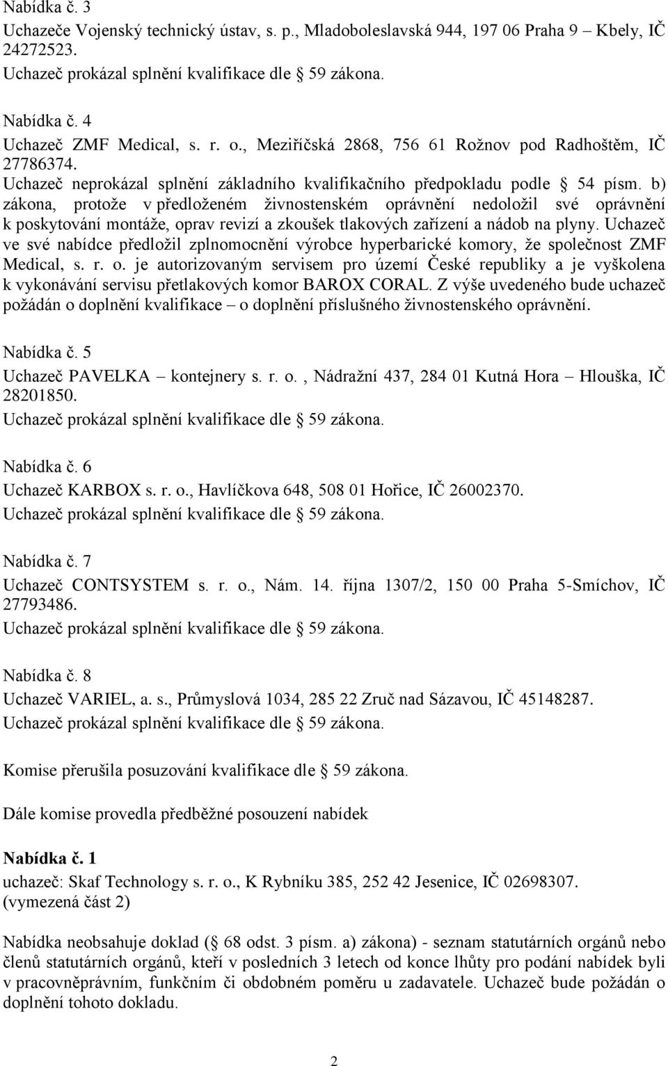 b) zákona, protože v předloženém živnostenském oprávnění nedoložil své oprávnění k poskytování montáže, oprav revizí a zkoušek tlakových zařízení a nádob na plyny.