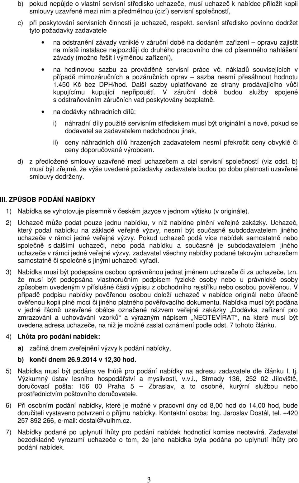 servisní středisko povinno dodržet tyto požadavky zadavatele na odstranění závady vzniklé v záruční době na dodaném zařízení opravu zajistit na místě instalace nejpozději do druhého pracovního dne od