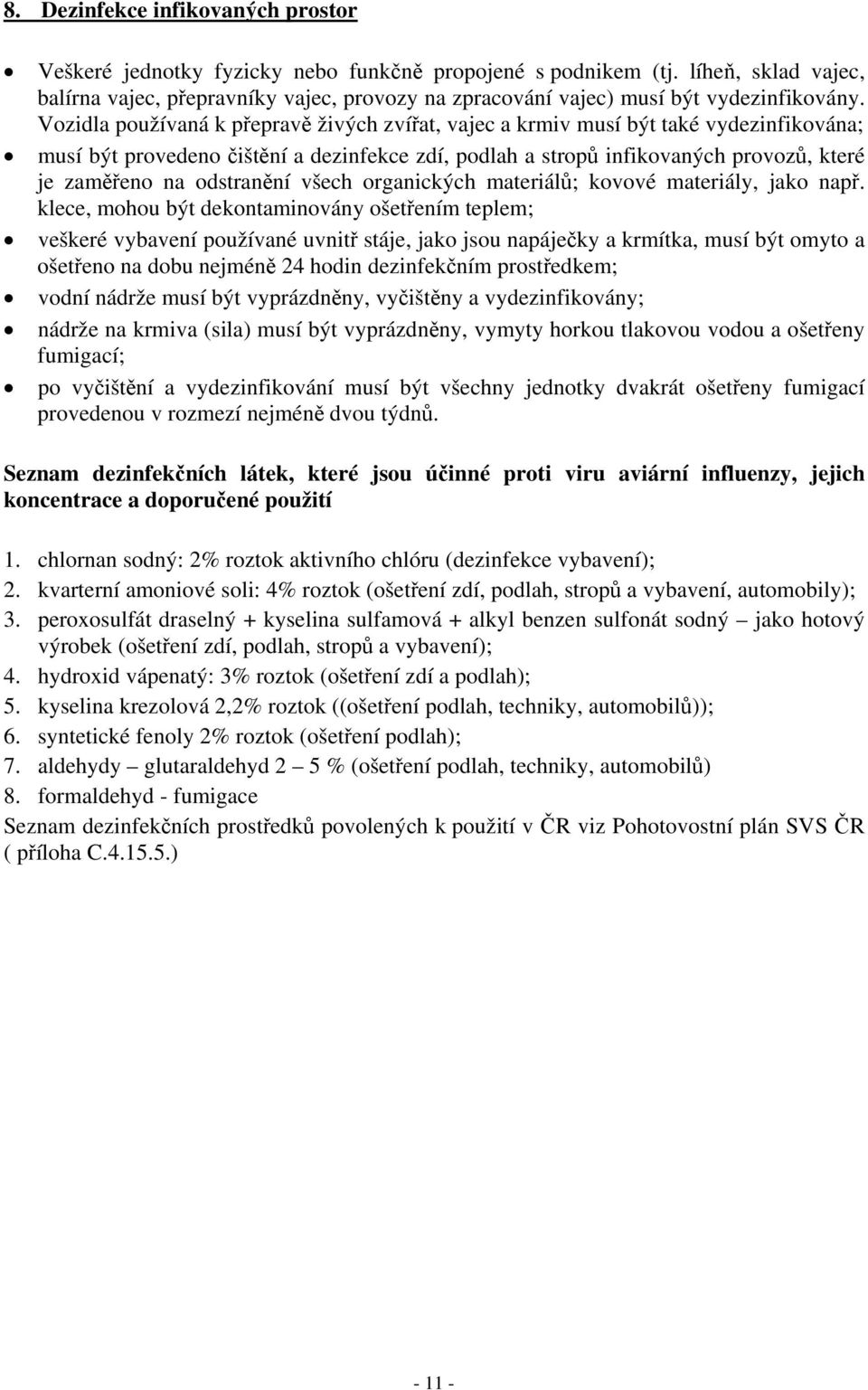 Vozidla používaná k přepravě živých zvířat, vajec a krmiv musí být také vydezinfikována; musí být provedeno čištění a dezinfekce zdí, podlah a stropů infikovaných provozů, které je zaměřeno na