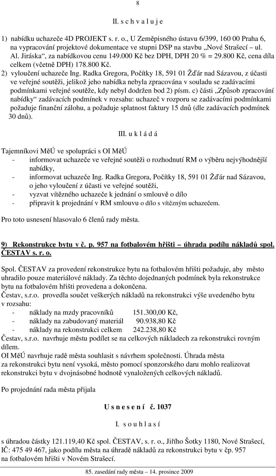 Radka Gregora, Počítky 18, 591 01 Žďár nad Sázavou, z účasti ve veřejné soutěži, jelikož jeho nabídka nebyla zpracována v souladu se zadávacími podmínkami veřejné soutěže, kdy nebyl dodržen bod 2)