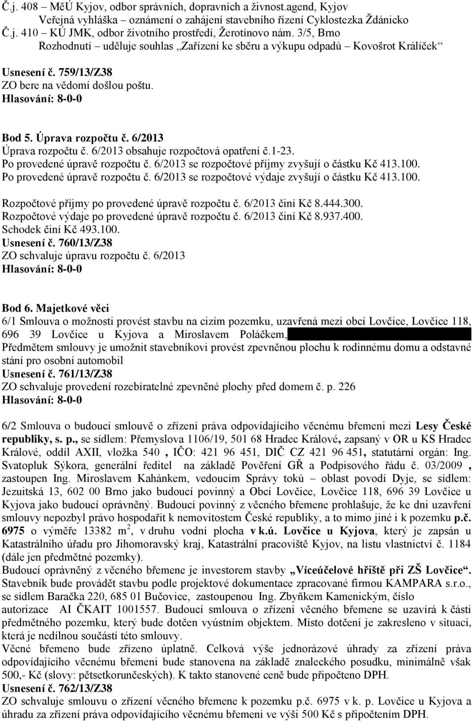 6/2013 obsahuje rozpočtová opatření č.1-23. Po provedené úpravě rozpočtu č. 6/2013 se rozpočtové příjmy zvyšují o částku Kč 413.100. Po provedené úpravě rozpočtu č. 6/2013 se rozpočtové výdaje zvyšují o částku Kč 413.