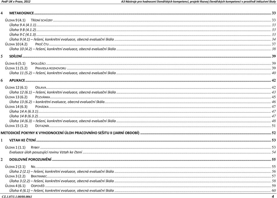 .. 39 Úloha 11 (5.2) řešení, konkrétní evaluace, obecná evaluační škála... 40 6 APLIKACE... 42 ÚLOHA 12 (6.1) OSLAVA... 42 Úloha 12 (6.1) řešení, konkrétní evaluace, obecná evaluační škála.