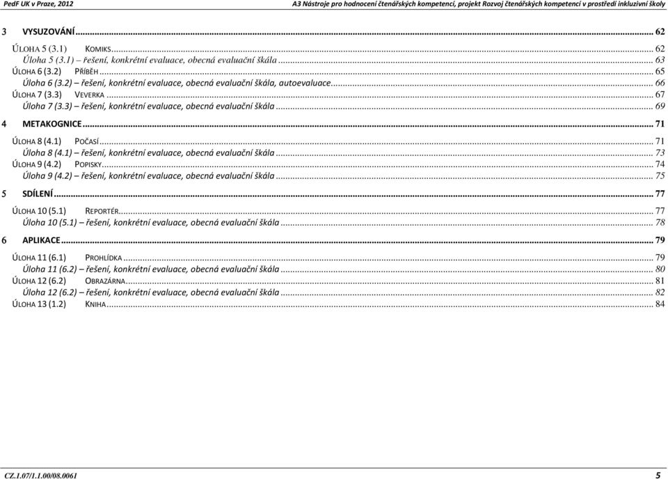 .. 71 ÚLOHA 8 (4.1) POČASÍ... 71 Úloha 8 (4.1) řešení, konkrétní evaluace, obecná evaluační škála... 73 ÚLOHA 9 (4.2) POPISKY... 74 Úloha 9 (4.2) řešení, konkrétní evaluace, obecná evaluační škála.