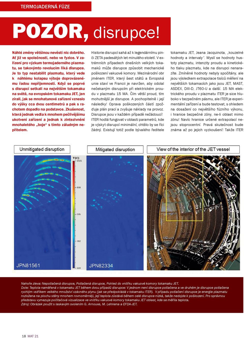 Když se poprvé s disrupcí setkali na největším tokamaku na světě, na evropském tokamaku JET, jen zírali, jak se mnohatunové zařízení vzneslo do výšky cca dvou centimetrů a pak s rachotem dopadlo na