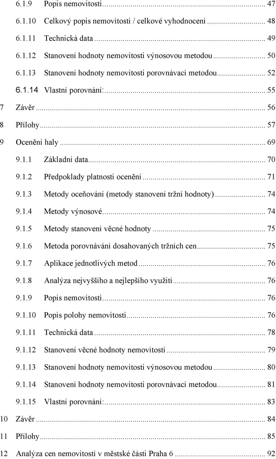 .. 74 9.1.4 Metody výnosové... 74 9.1.5 Metody stanovení věcné hodnoty... 75 9.1.6 Metoda porovnávání dosahovaných tržních cen... 75 9.1.7 Aplikace jednotlivých metod... 76 9.1.8 Analýza nejvyššího a nejlepšího využití.