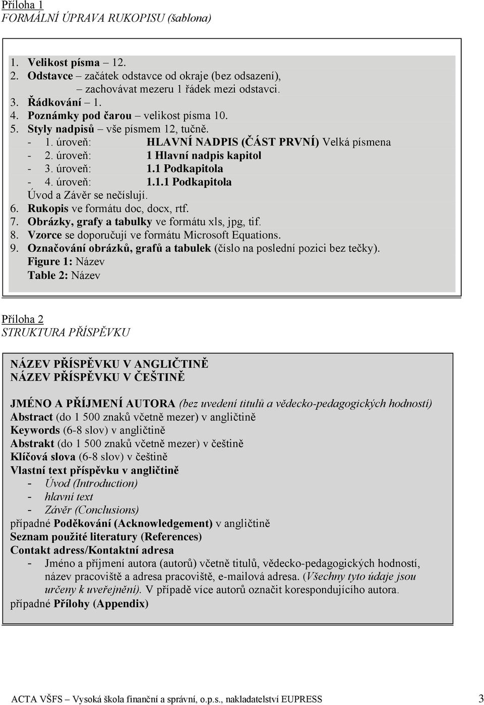 úroveň: 1.1.1 Podkapitola Úvod a Závěr se nečíslují. 6. Rukopis ve formátu doc, docx, rtf. 7. Obrázky, grafy a tabulky ve formátu xls, jpg, tif. 8. Vzorce se doporučují ve formátu Microsoft Equations.