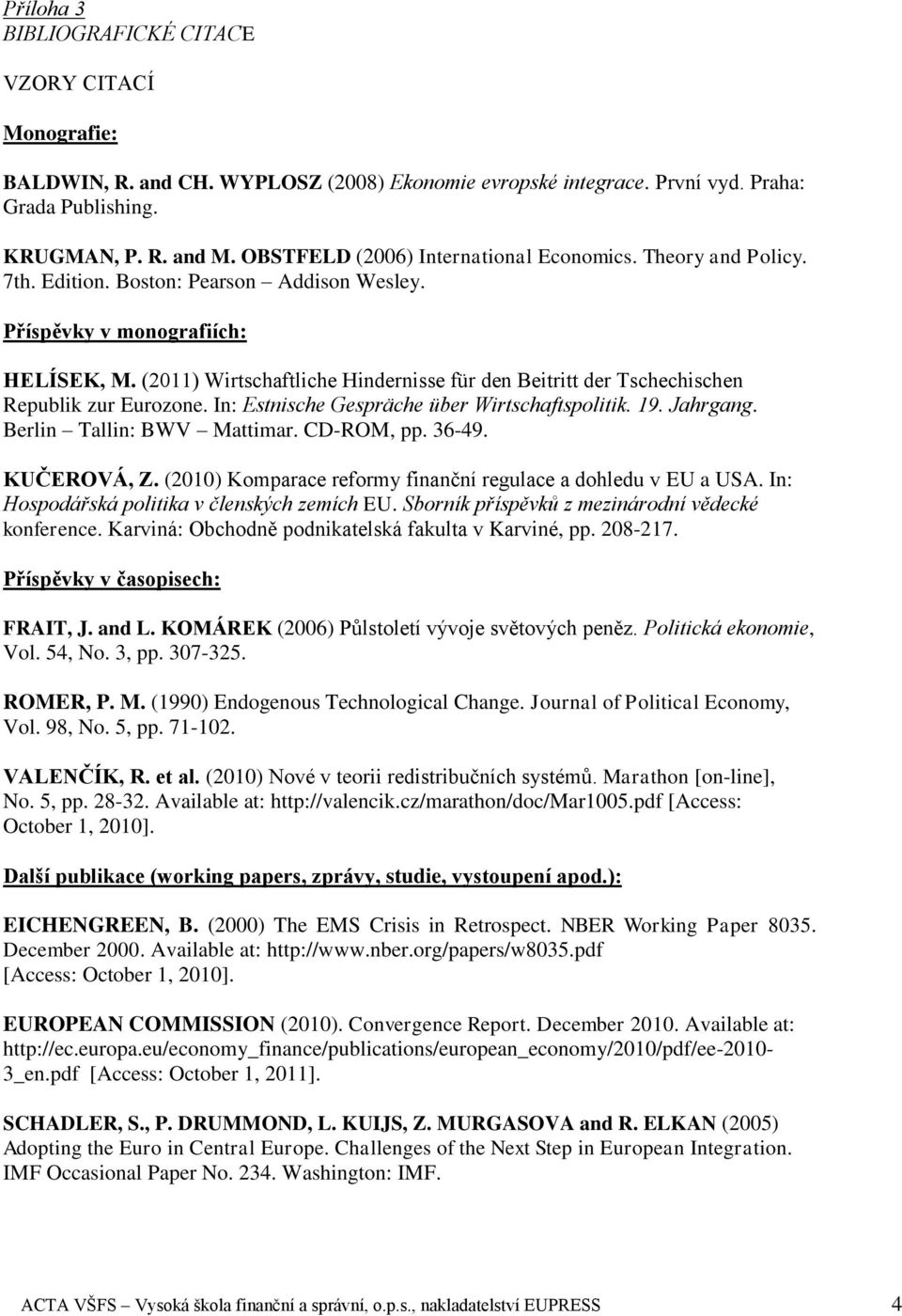 (2011) Wirtschaftliche Hindernisse für den Beitritt der Tschechischen Republik zur Eurozone. In: Estnische Gespräche über Wirtschaftspolitik. 19. Jahrgang. Berlin Tallin: BWV Mattimar. CD-ROM, pp.