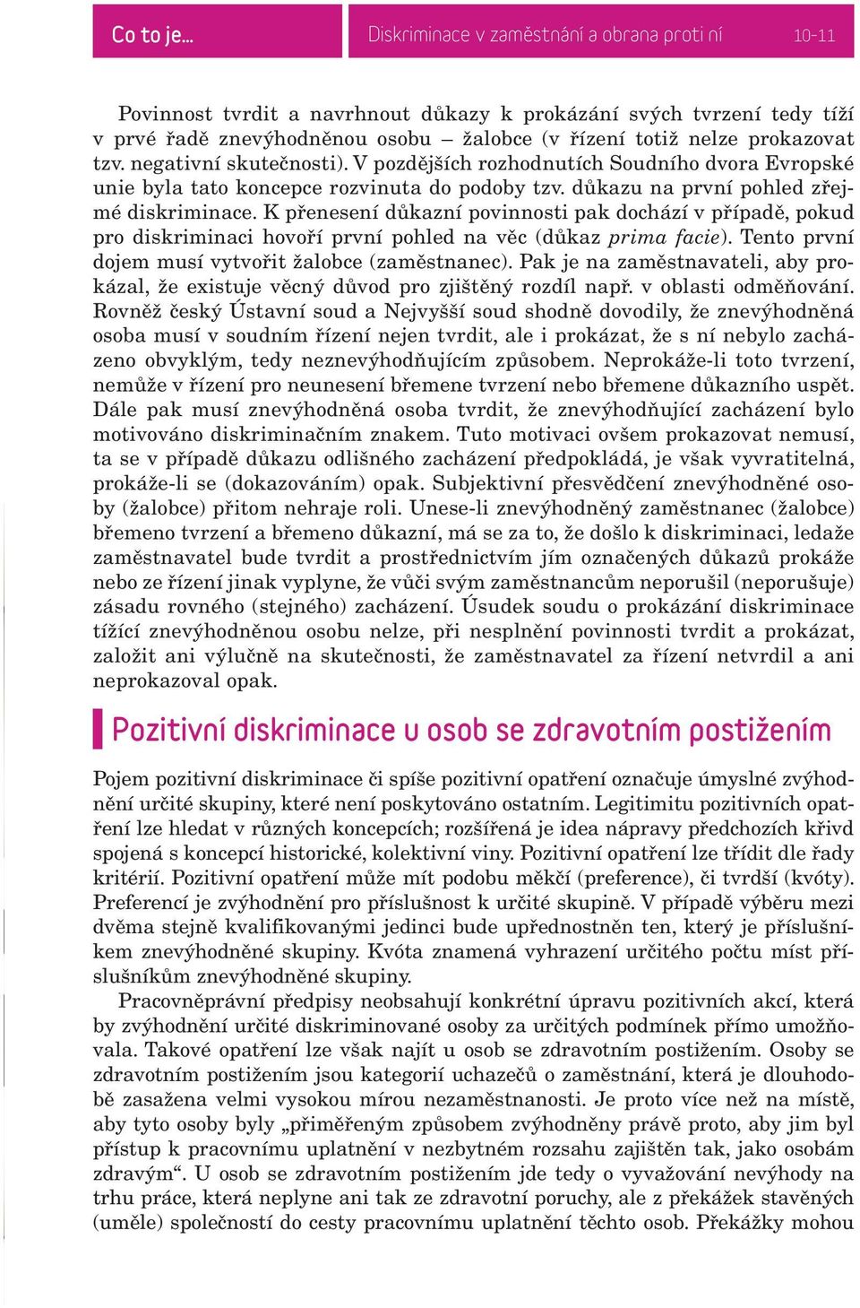 K přenesení důkazní povinnosti pak dochází v případě, pokud pro diskriminaci hovoří první pohled na věc (důkaz prima facie). Tento první dojem musí vytvořit žalobce (zaměstnanec).