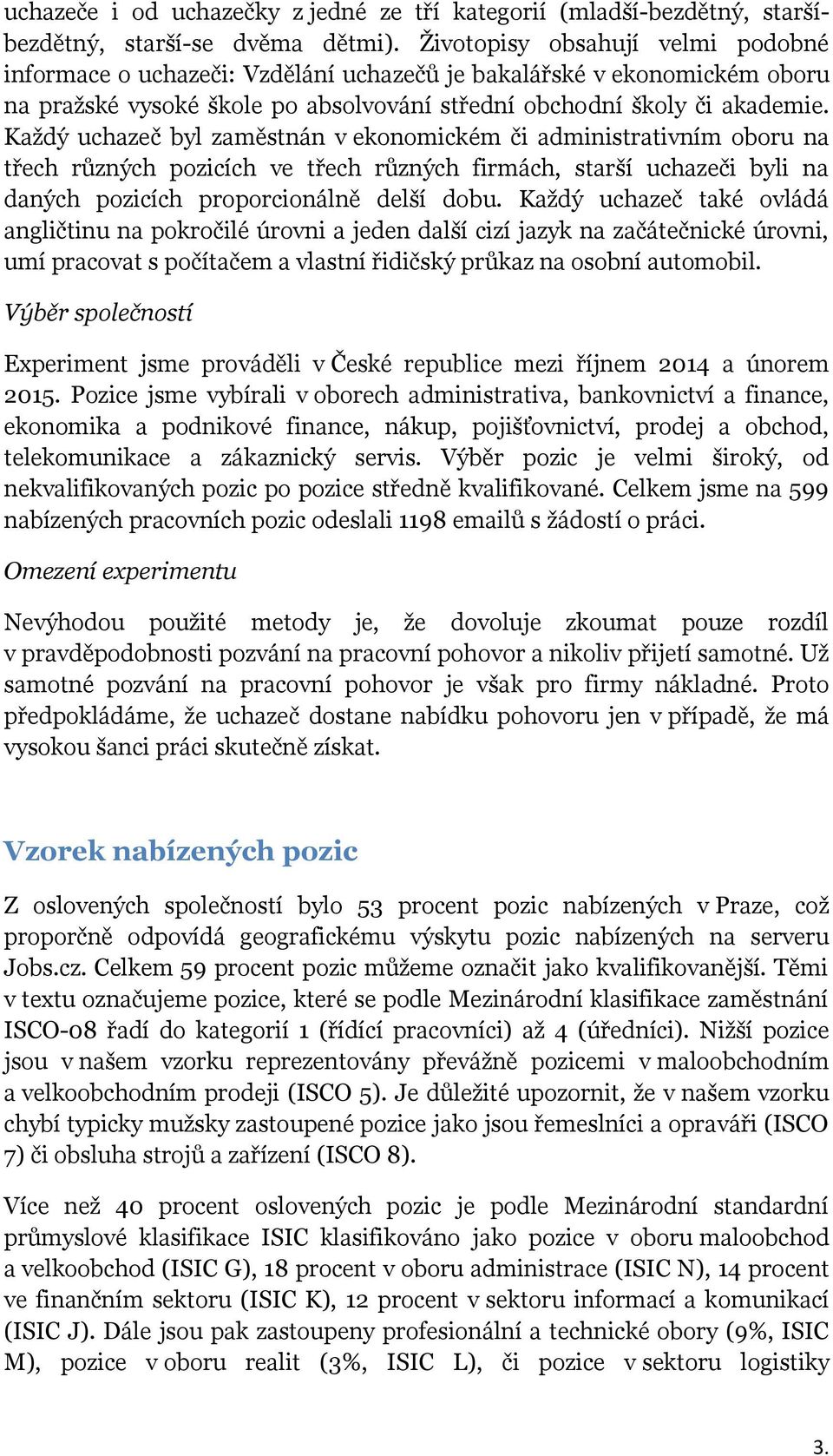 Každý uchazeč byl zaměstnán v ekonomickém či administrativním oboru na třech různých pozicích ve třech různých firmách, starší uchazeči byli na daných pozicích proporcionálně delší dobu.