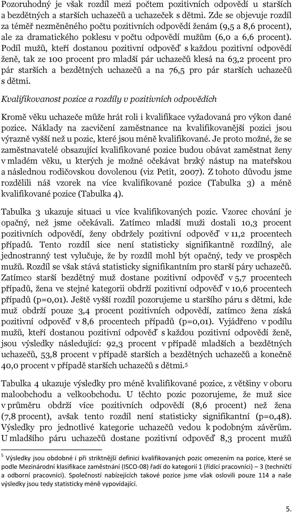 Podíl mužů, kteří dostanou odpověď s každou odpovědí ženě, tak ze 100 procent pro mladší pár uchazečů klesá na 63,2 procent pro pár starších a bezdětných uchazečů a na 76,5 pro pár starších uchazečů