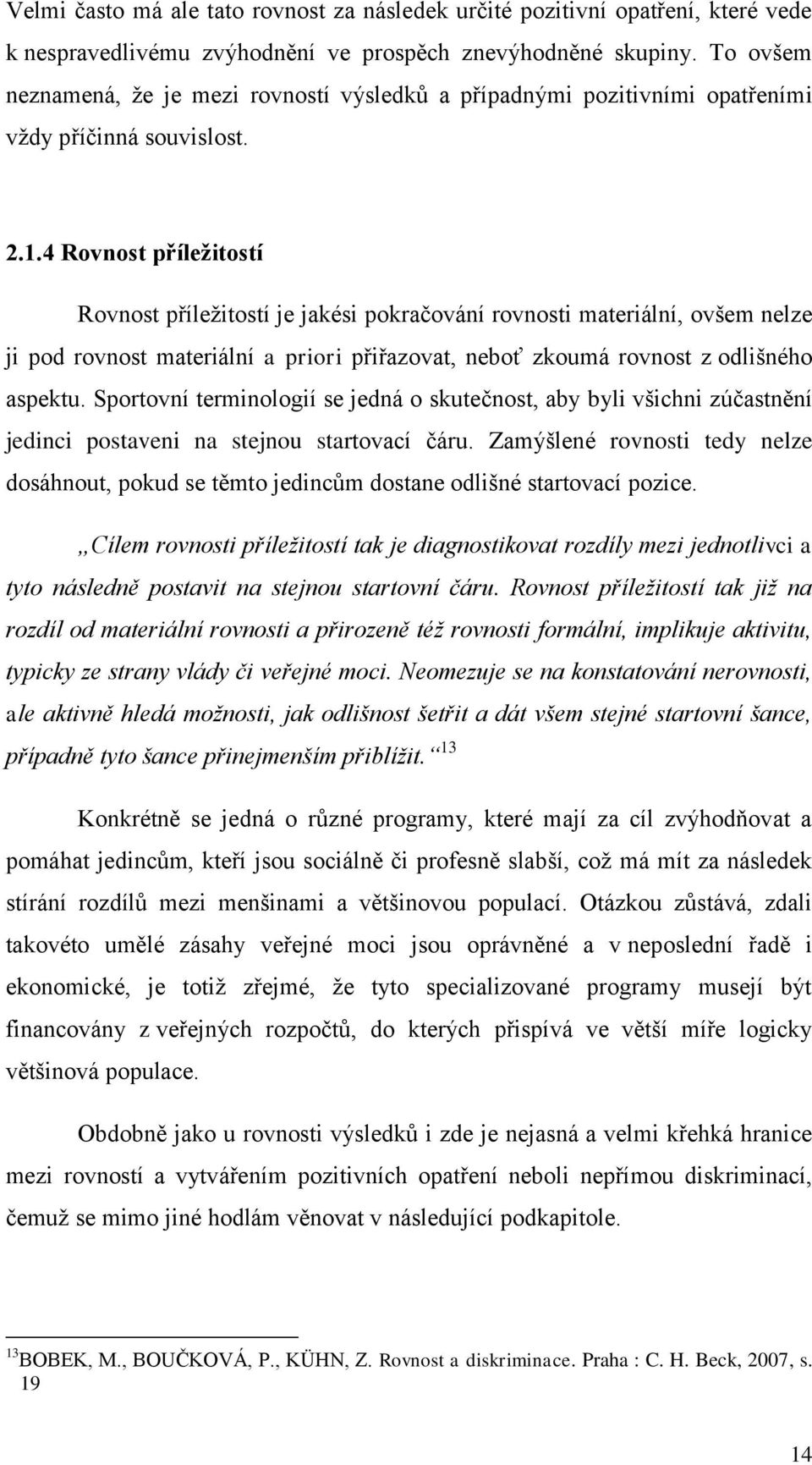 4 Rovnost příležitostí Rovnost příležitostí je jakési pokračování rovnosti materiální, ovšem nelze ji pod rovnost materiální a priori přiřazovat, neboť zkoumá rovnost z odlišného aspektu.