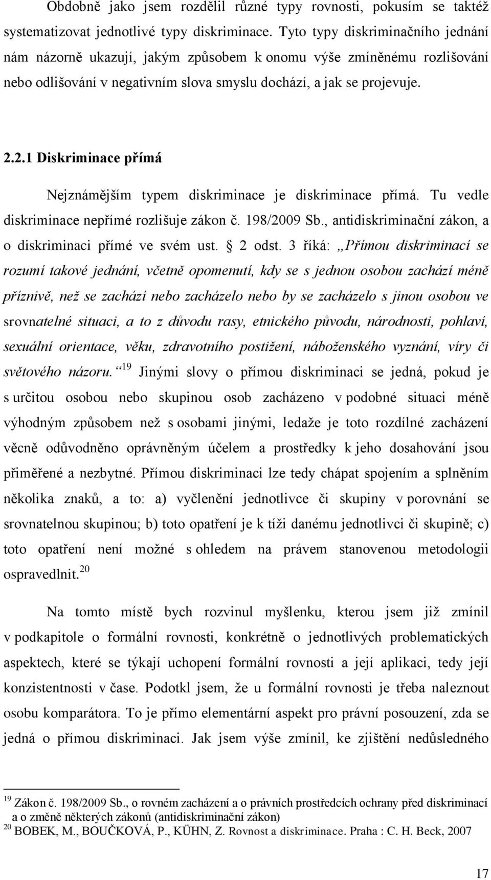 2.1 Diskriminace přímá Nejznámějším typem diskriminace je diskriminace přímá. Tu vedle diskriminace nepřímé rozlišuje zákon č. 198/2009 Sb.