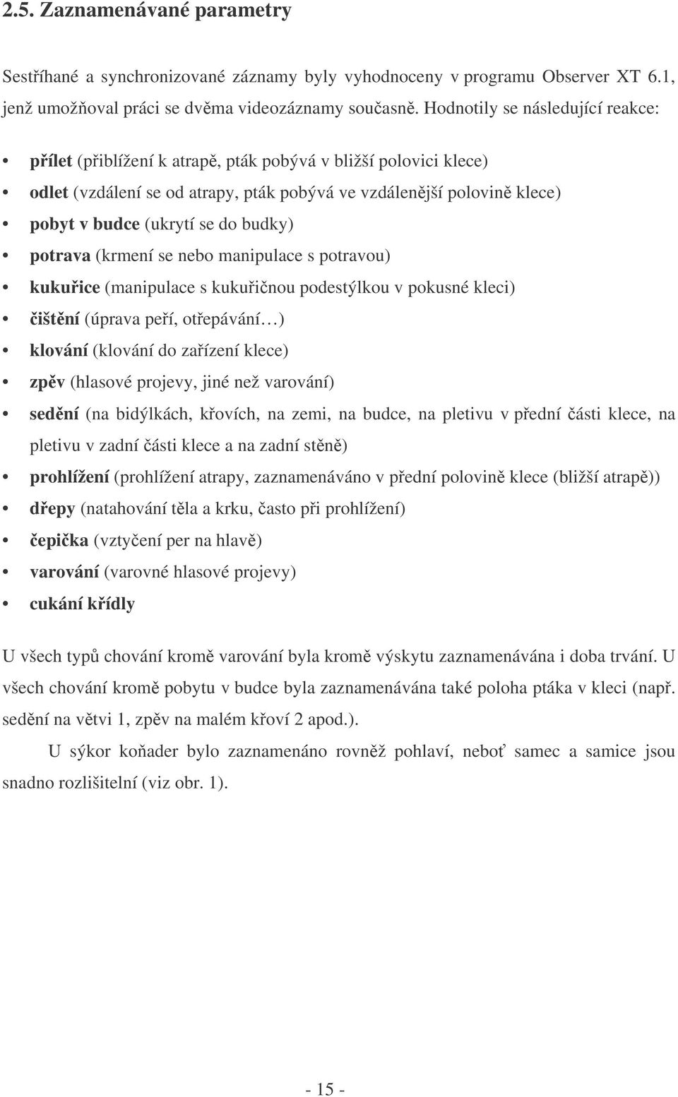 budky) potrava (krmení se nebo manipulace s potravou) kukuice (manipulace s kukuinou podestýlkou v pokusné kleci) ištní (úprava peí, otepávání ) klování (klování do zaízení klece) zpv (hlasové