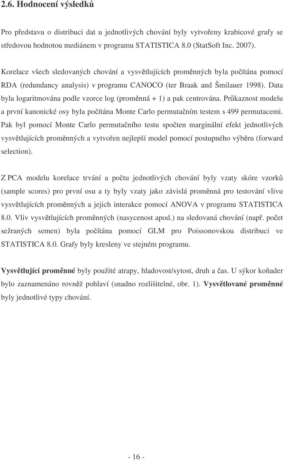 Data byla logaritmována podle vzorce log (promnná + 1) a pak centrována. Prkaznost modelu a první kanonické osy byla poítána Monte Carlo permutaním testem s 499 permutacemi.