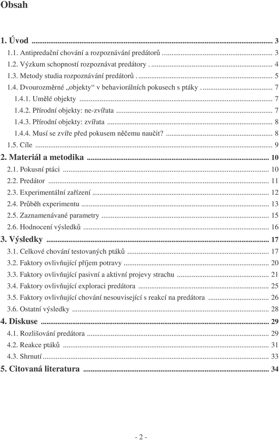 1. Pokusní ptáci... 10 2.2. Predátor... 11 2.3. Experimentální zaízení... 12 2.4. Prbh experimentu... 13 2.5. Zaznamenávané parametry... 15 2.6. Hodnocení výsledk... 16 3. Výsledky... 17 3.1. Celkové chování testovaných pták.