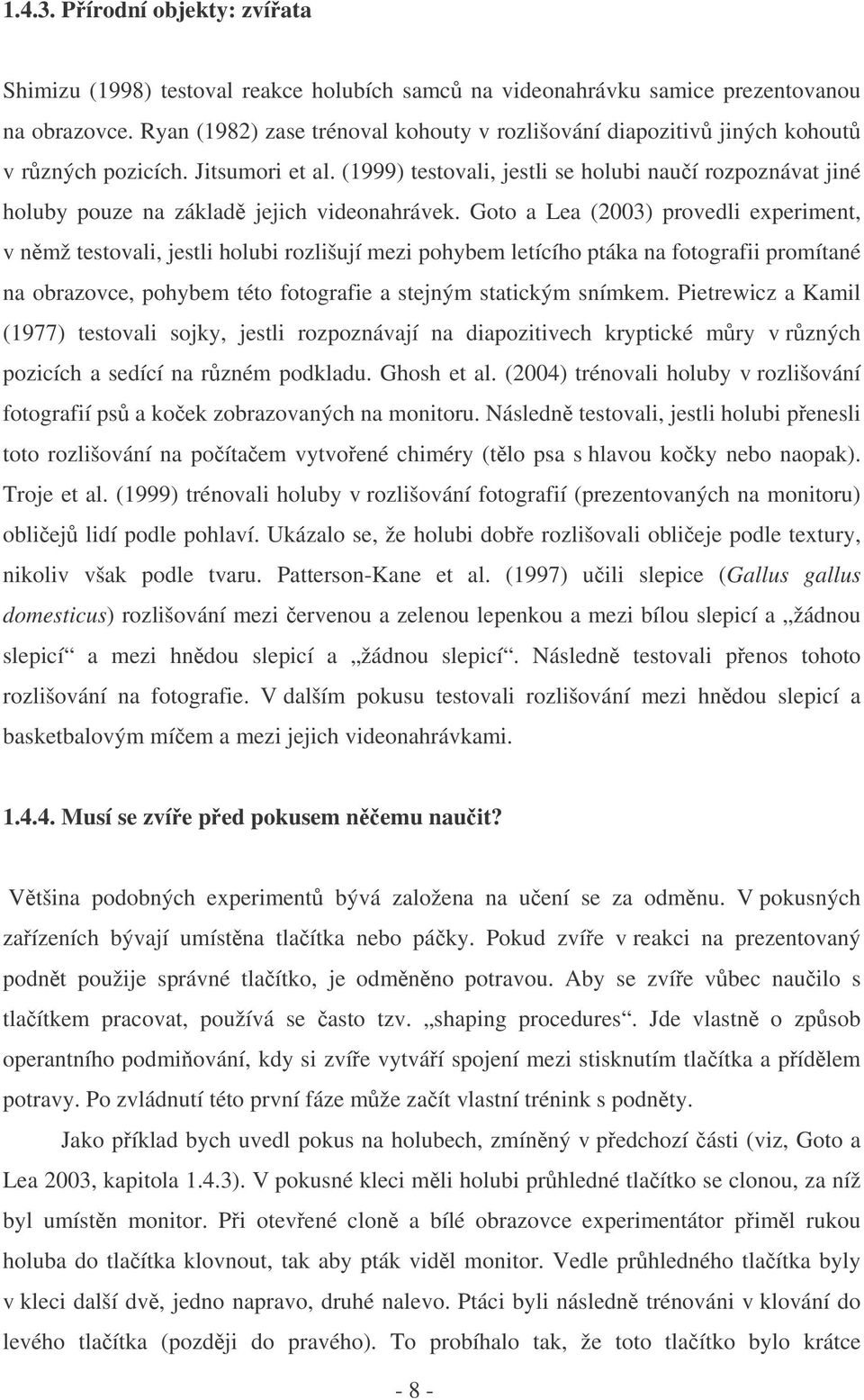 (1999) testovali, jestli se holubi nauí rozpoznávat jiné holuby pouze na základ jejich videonahrávek.