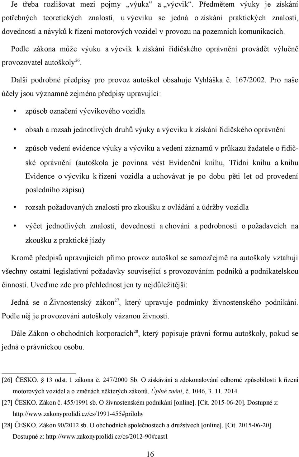 Podle zákona může výuku a výcvik k získání řidičského oprávnění provádět výlučně provozovatel autoškoly 26. Další podrobné předpisy pro provoz autoškol obsahuje Vyhláška č. 167/2002.