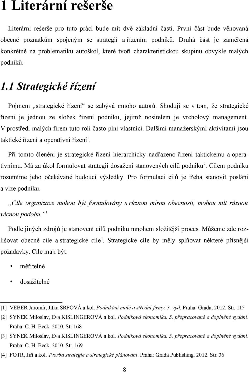 Shodují se v tom, že strategické řízení je jednou ze složek řízení podniku, jejímž nositelem je vrcholový management. V prostředí malých firem tuto roli často plní vlastníci.