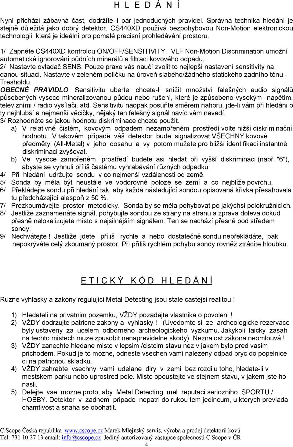 VLF Non-Motion Discrimination umožní automatické ignorování půdních minerálů a filtraci kovového odpadu. 2/ Nastavte ovladač SENS.